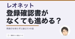 レオネットの登録確認書がない時に再発行を待たずに進む3つの道